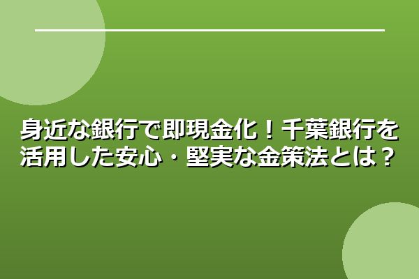 身近な銀行で即現金化!千葉銀行を活用した安心・堅実な金策法とは?