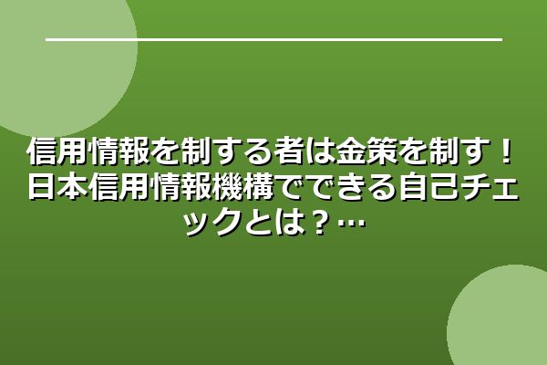 信用情報を制する者は金策を制す!日本信用情報機構でできる自己チェックとは?