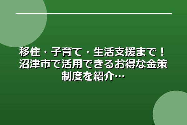 移住・子育て・生活支援まで!沼津市で活用できるお得な金策制度を紹介