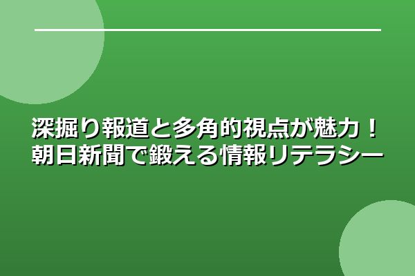 深掘り報道と多角的視点が魅力！朝日新聞で鍛える情報リテラシー