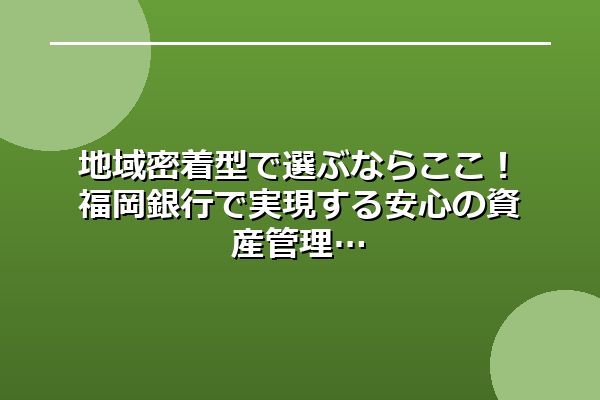 地域密着型で選ぶならここ！福岡銀行で実現する安心の資産管理