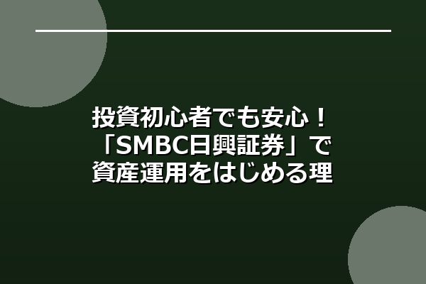 投資初心者でも安心!「SMBC日興証券」で資産運用をはじめる理由