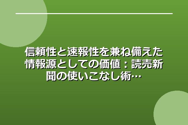 信頼性と速報性を兼ね備えた情報源としての価値：読売新聞の使いこなし術
